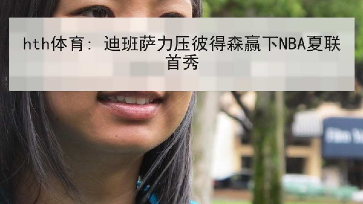 hth体育: 迪班萨力压彼得森赢下NBA夏联首秀