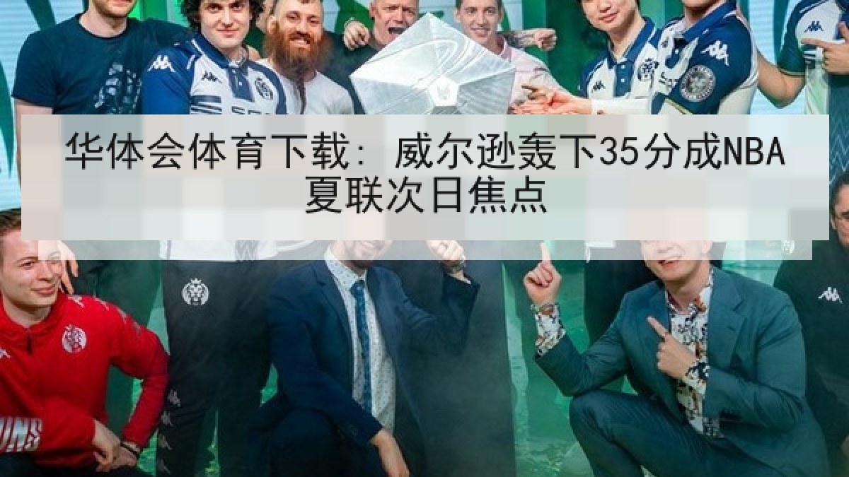 华体会体育下载: 威尔逊轰下35分成NBA夏联次日焦点 华体会体育下载: 威尔逊轰下35分成NBA夏联次日焦点
