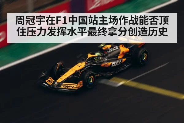 周冠宇在F1中国站主场作战能否顶住压力发挥水平最终拿分创造历史
