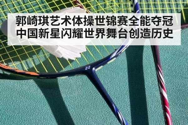 郭崎琪艺术体操世锦赛全能夺冠 中国新星闪耀世界舞台创造历史