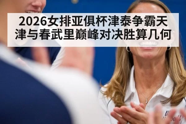 2026女排亚俱杯津泰争霸天津与春武里巅峰对决胜算几何