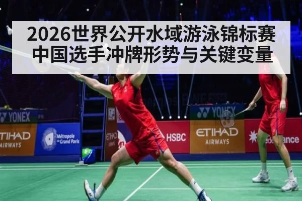 2026世界公开水域游泳锦标赛中国选手冲牌形势与关键变量